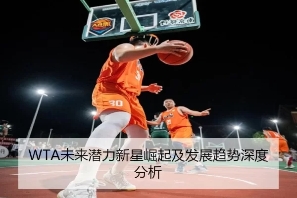 WTA未来潜力新星崛起及发展趋势深度分析