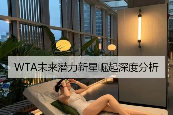 WTA未来潜力新星崛起深度分析