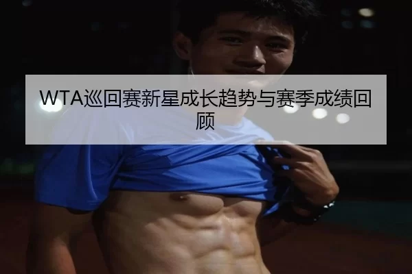 WTA巡回赛新星成长趋势与赛季成绩回顾