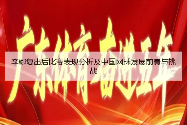 李娜复出后比赛表现分析及中国网球发展前景与挑战