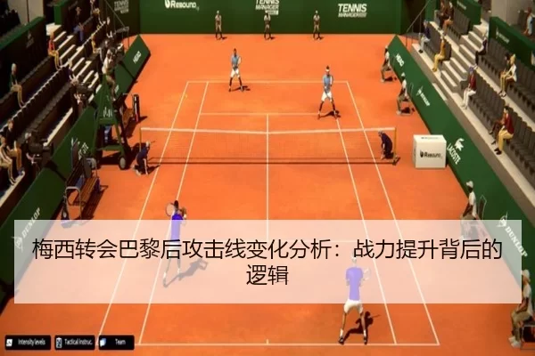 梅西转会巴黎后攻击线变化分析：战力提升背后的逻辑