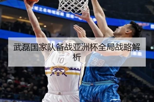 武磊国家队备战亚洲杯全局战略解析