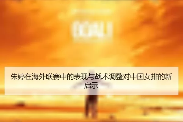 朱婷在海外联赛中的表现与战术调整对中国女排的新启示